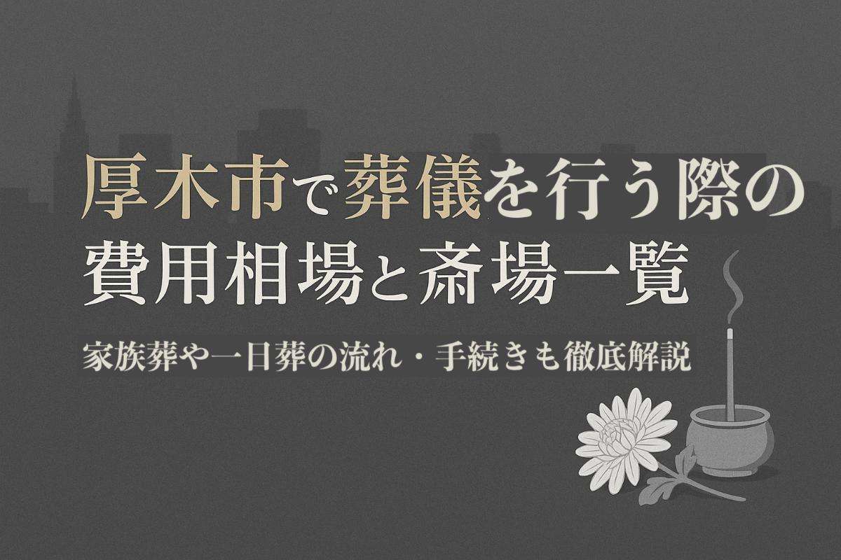 厚木市で葬儀を行う際の費用相場と斎場一覧｜家族葬や一日葬の流れ・手続きも徹底解説