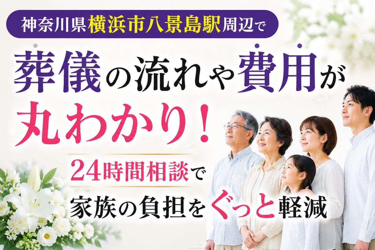 神奈川県横浜市八景島駅周辺で葬儀の流れや費用が丸わかり！24時間相談で家族の負担をぐっと軽減